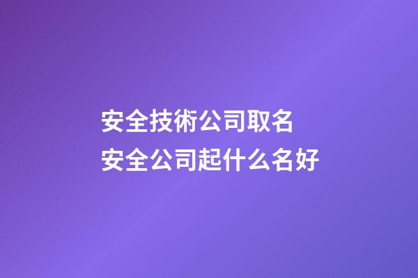 安全技術公司取名 安全公司起什么名好-第1張-公司起名-玄機派
